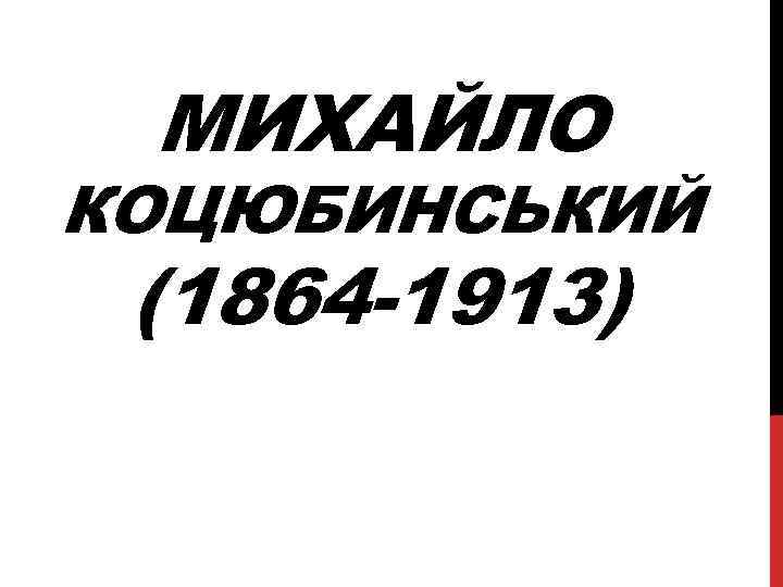 МИХАЙЛО КОЦЮБИНСЬКИЙ (1864 -1913) 