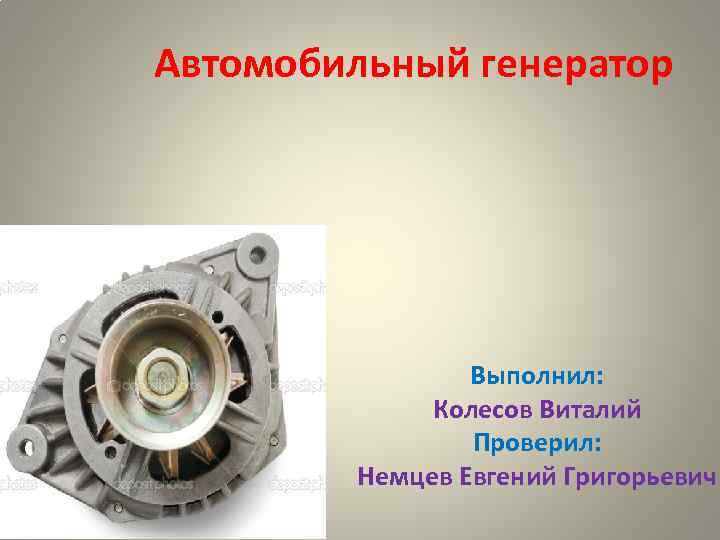 Автомобильный генератор Выполнил: Колесов Виталий Проверил: Немцев Евгений Григорьевич 