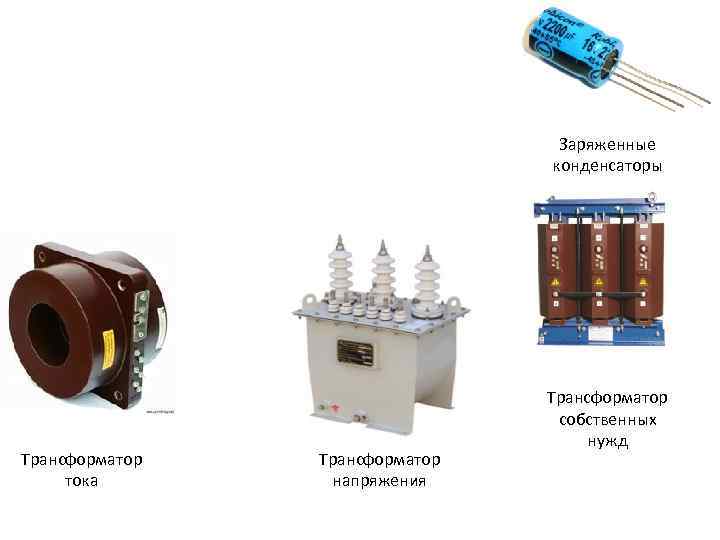 Заряженные конденсаторы Трансформатор тока Трансформатор напряжения Трансформатор собственных нужд 