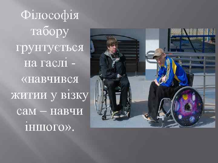Філософія табору грунтується на гаслі «навчився житии у візку сам – навчи іншого» .