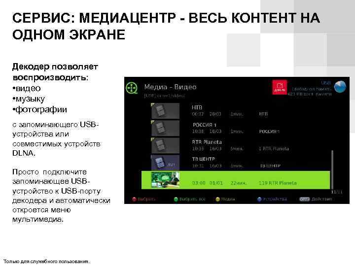 СЕРВИС: МЕДИАЦЕНТР - ВЕСЬ КОНТЕНТ НА ОДНОМ ЭКРАНЕ Декодер позволяет воспроизводить: • видео •