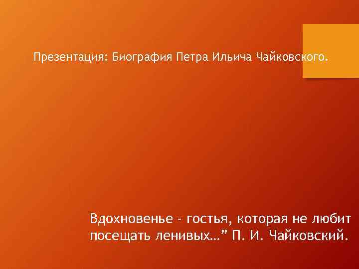 Презентация: Биография Петра Ильича Чайковского. Вдохновенье - гостья, которая не любит посещать ленивых…” П.