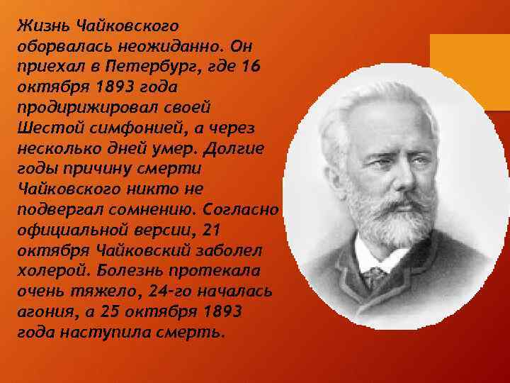 Жизнь Чайковского оборвалась неожиданно. Он приехал в Петербург, где 16 октября 1893 года продирижировал