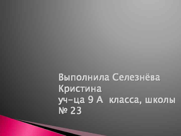 Выполнила Селезнёва Кристина уч-ца 9 А класса, школы № 23 