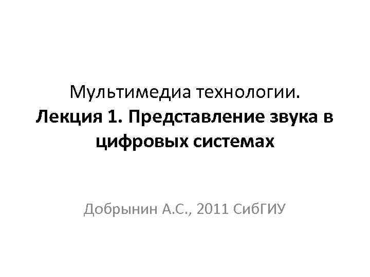 Мультимедиа технологии. Лекция 1. Представление звука в цифровых системах Добрынин А. С. , 2011