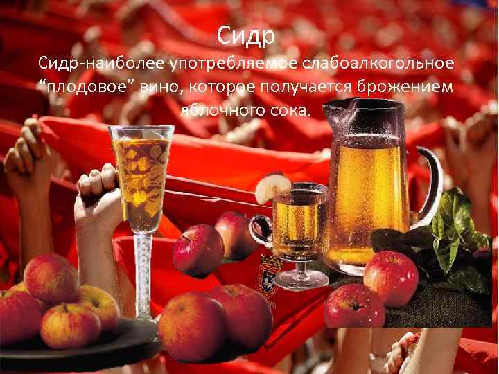 Сидр-наиболее употребляемое слабоалкогольное “плодовое” вино, которое получается брожением яблочного сока. 