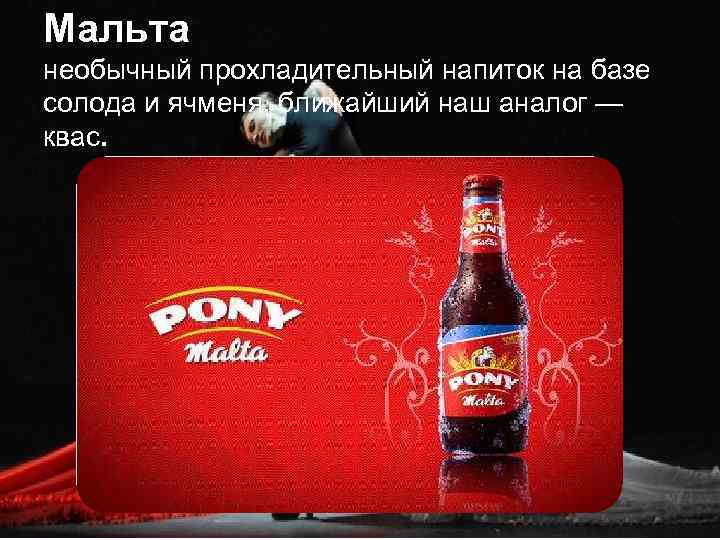 Мальта необычный прохладительный напиток на базе солода и ячменя, ближайший наш аналог — квас.