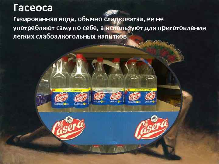 Гасеоса Газированная вода, обычно сладковатая, ее не употребляют саму по себе, а используют для