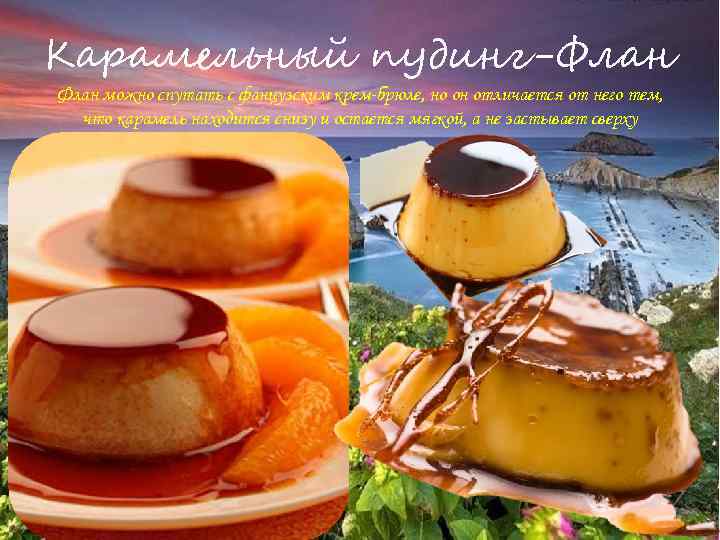 Карамельный пудинг-Флан можно спутать с фанцузским крем-брюле, но он отличается от него тем, что