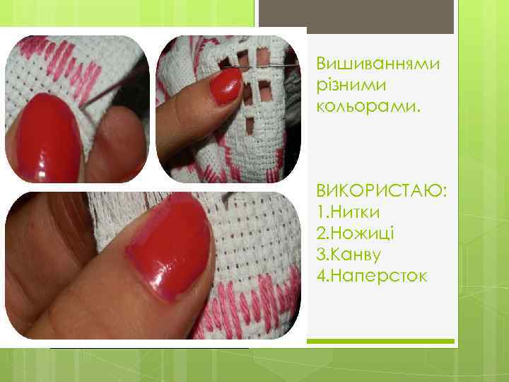 Вишиваннями різними кольорами. ВИКОРИСТАЮ: 1. Нитки 2. Ножиці 3. Канву 4. Наперсток 