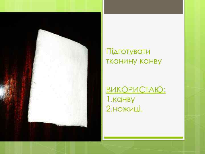Підготувати тканину канву ВИКОРИСТАЮ: 1. канву 2. ножиці. 