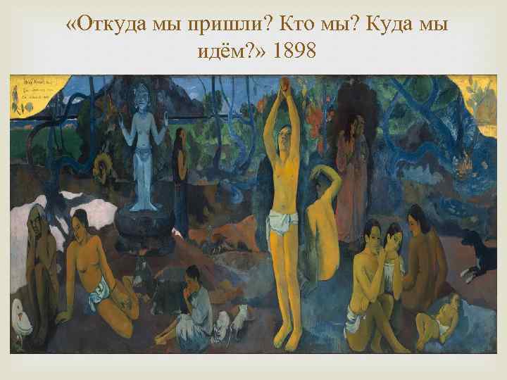  «Откуда мы пришли? Кто мы? Куда мы идём? » 1898 