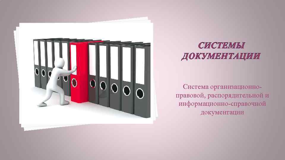 СИСТЕМЫ ДОКУМЕНТАЦИИ Система организационноправовой, распорядительной и информационно-справочной документации 