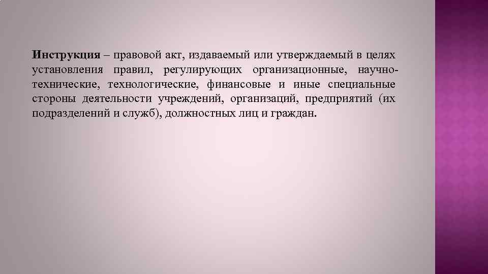 Инструкция – правовой акт, издаваемый или утверждаемый в целях установления правил, регулирующих организационные, научнотехнические,
