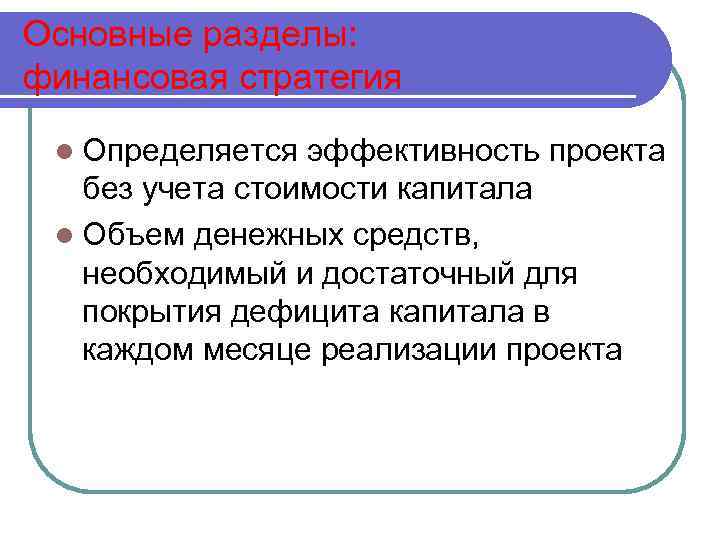 Основные разделы: финансовая стратегия l Определяется эффективность проекта без учета стоимости капитала l Объем