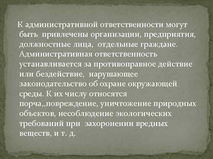 К административной ответственности могут быть привлечены организации, предприятия, должностные лица, отдельные граждане. Административная ответственность