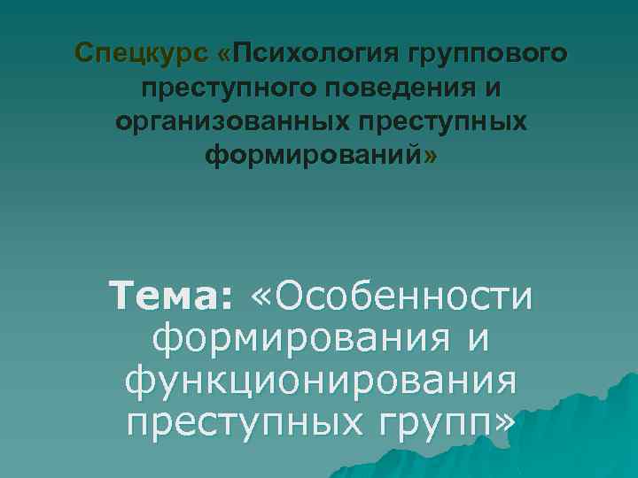 Спецкурс «Психология группового преступного поведения и организованных преступных формирований» Тема: «Особенности формирования и функционирования