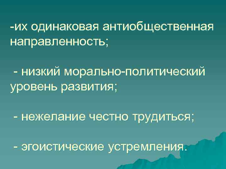 -их одинаковая антиобщественная направленность; - низкий морально-политический уровень развития; - нежелание честно трудиться; -