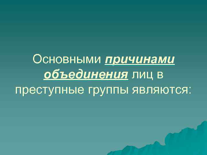 Основными причинами объединения лиц в преступные группы являются: 