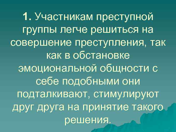 1. Участникам преступной группы легче решиться на совершение преступления, так как в обстановке эмоциональной