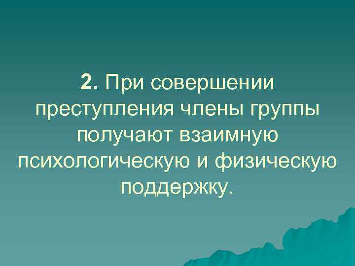 2. При совершении преступления члены группы получают взаимную психологическую и физическую поддержку. 