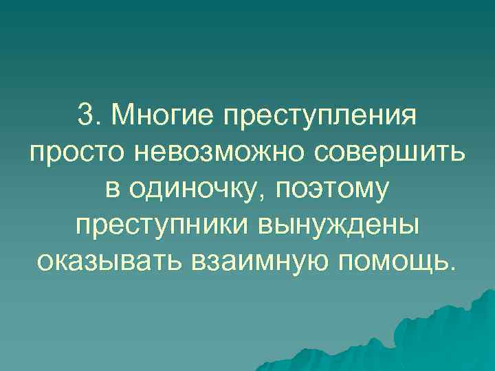 3. Многие преступления просто невозможно совершить в одиночку, поэтому преступники вынуждены оказывать взаимную помощь.