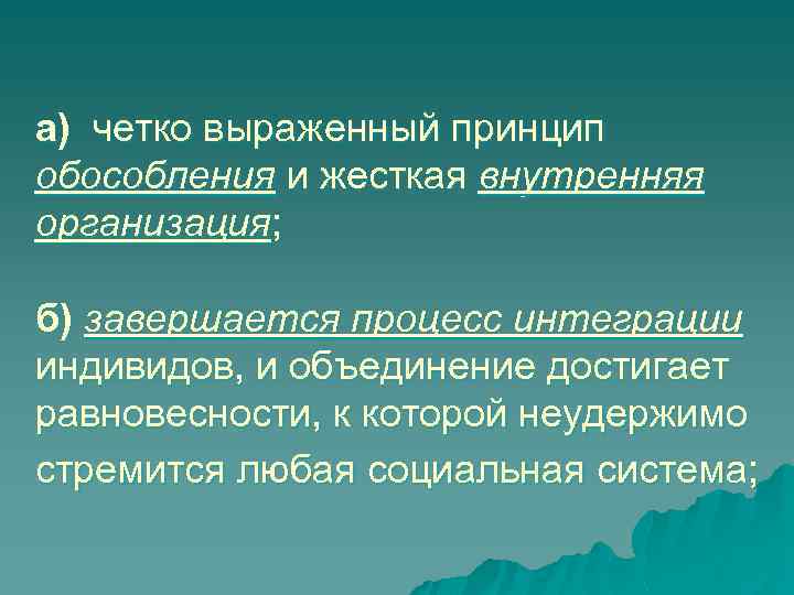 а) четко выраженный принцип обособления и жесткая внутренняя организация; б) завершается процесс интеграции индивидов,