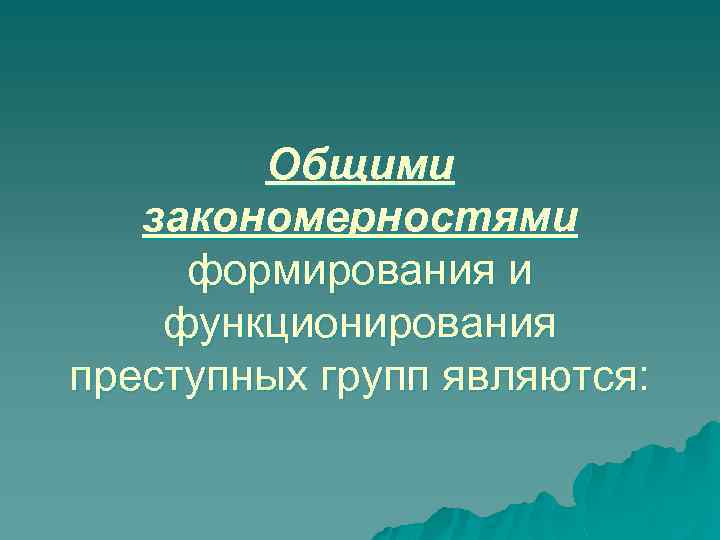 Общими закономерностями формирования и функционирования преступных групп являются: 