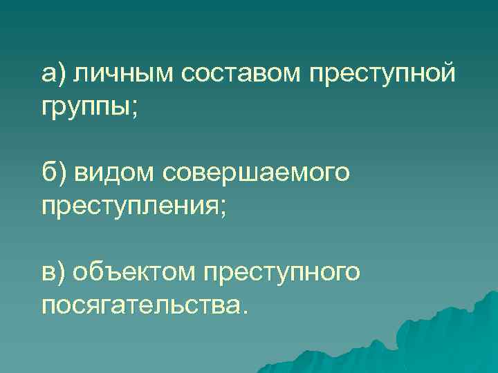 а) личным составом преступной группы; б) видом совершаемого преступления; в) объектом преступного посягательства. 