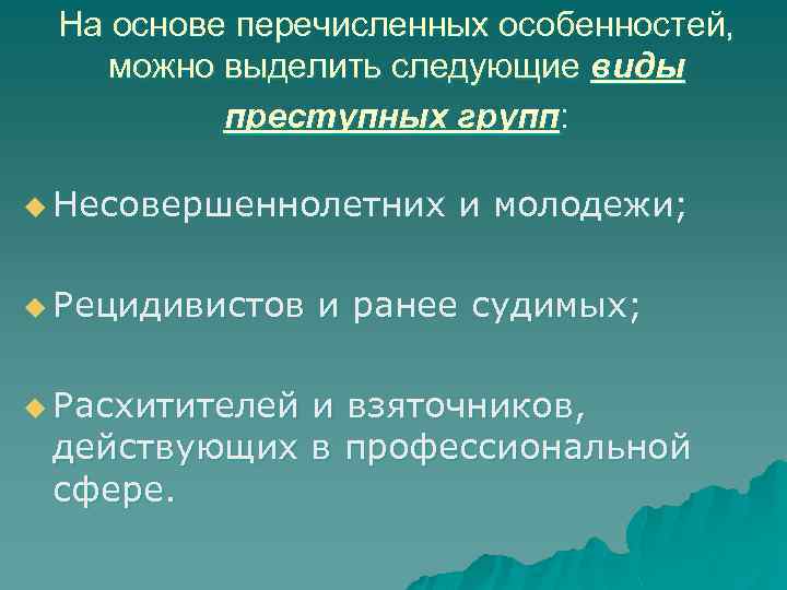 На основе перечисленных особенностей, можно выделить следующие виды преступных групп: u Несовершеннолетних u Рецидивистов