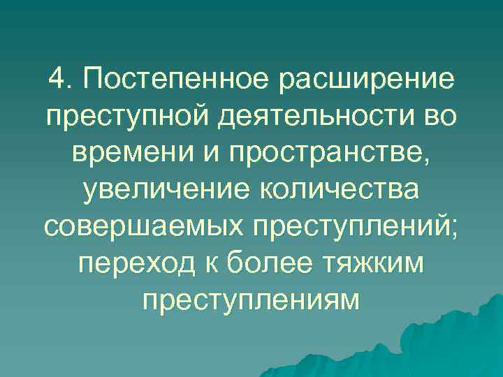 4. Постепенное расширение преступной деятельности во времени и пространстве, увеличение количества совершаемых преступлений; переход