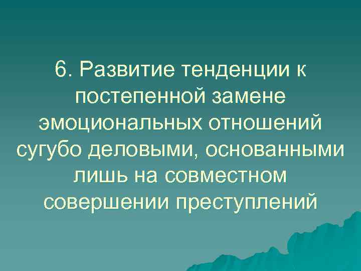 6. Развитие тенденции к постепенной замене эмоциональных отношений сугубо деловыми, основанными лишь на совместном