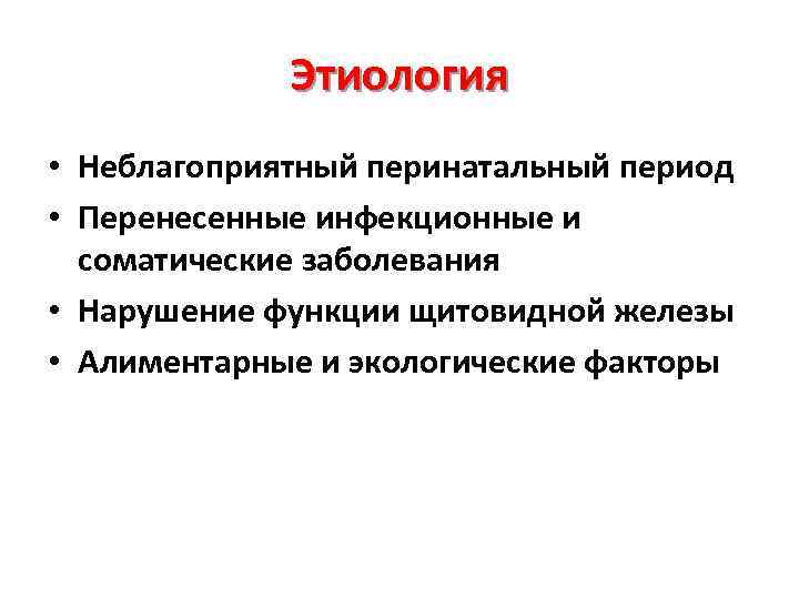 Этиология • Неблагоприятный перинатальный период • Перенесенные инфекционные и соматические заболевания • Нарушение функции
