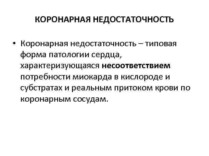 КОРОНАРНАЯ НЕДОСТАТОЧНОСТЬ • Коронарная недостаточность – типовая форма патологии сердца, характеризующаяся несоответствием потребности миокарда