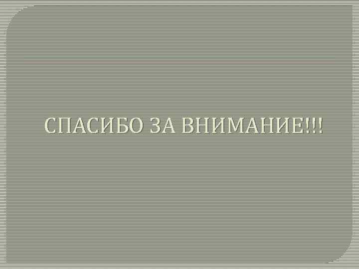 СПАСИБО ЗА ВНИМАНИЕ!!! 