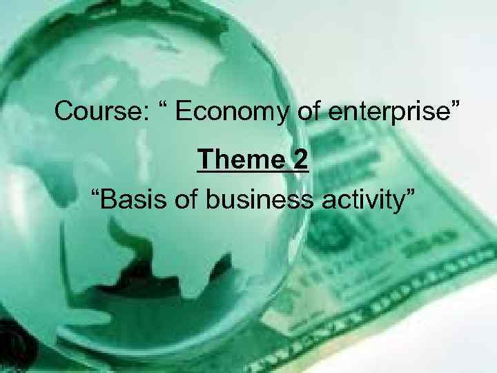 Course: “ Economy of enterprise” Theme 2 “Basis of business activity” 