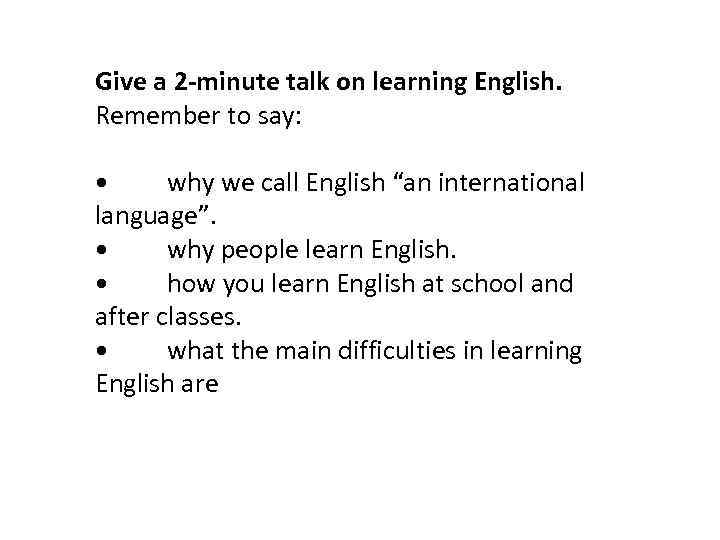 Give a 2 -minute talk on learning English. Remember to say: • why we