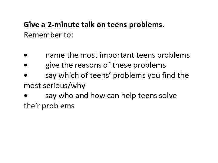 Give a 2 -minute talk on teens problems. Remember to: • name the most