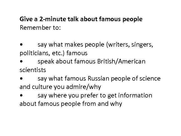 Give a 2 -minute talk about famous people Remember to: • say what makes