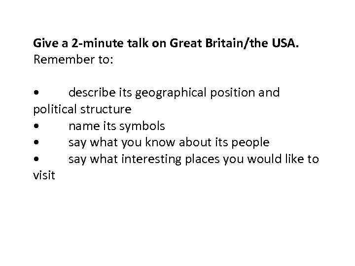 Give a 2 -minute talk on Great Britain/the USA. Remember to: • describe its