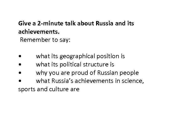 Give a 2 -minute talk about Russia and its achievements. Remember to say: •