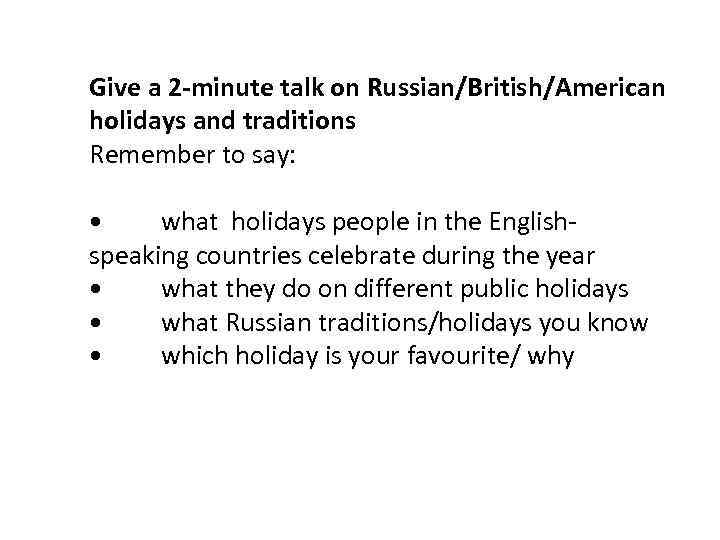 Give a 2 -minute talk on Russian/British/American holidays and traditions Remember to say: •