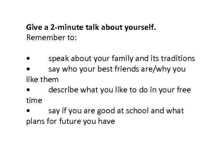 Give a 2 -minute talk about yourself. Remember to: • speak about your family