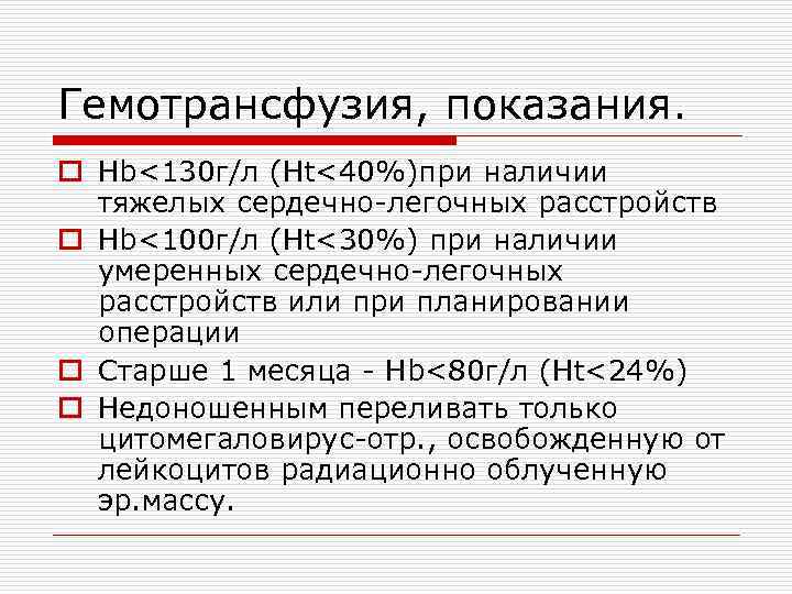 Гемотрансфузия, показания. o Hb<130 г/л (Ht<40%)при наличии тяжелых сердечно-легочных расстройств o Hb<100 г/л (Ht<30%)