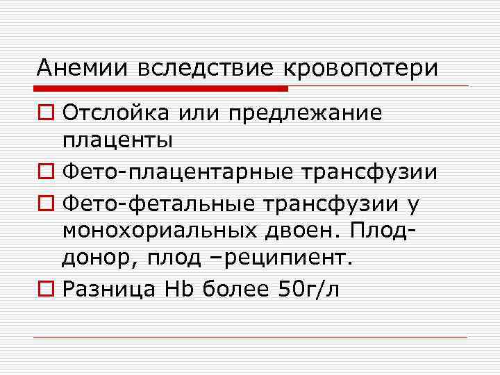 Анемии вследствие кровопотери o Отслойка или предлежание плаценты o Фето-плацентарные трансфузии o Фето-фетальные трансфузии