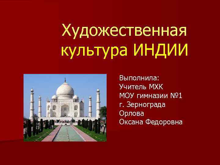 Художественная культура ИНДИИ Выполнила: Учитель МХК МОУ гимназии № 1 г. Зернограда Орлова Оксана