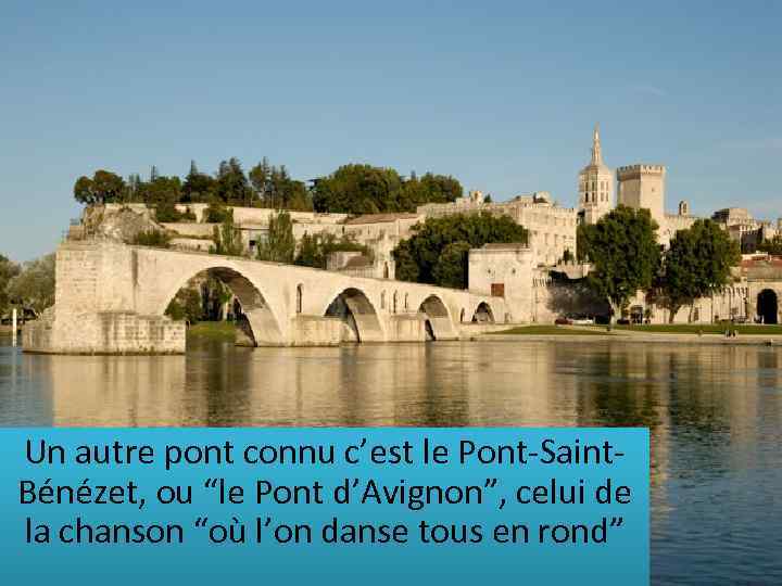 Un autre pont connu c’est le Pont-Saint. Bénézet, ou “le Pont d’Avignon”, celui de