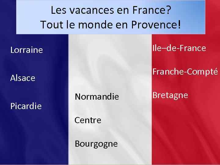 Les vacances en France? Tout le monde en Provence! Ile–de-France Lorraine Franche-Compté Alsace Picardie