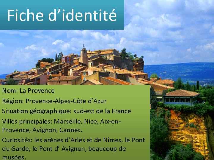 Fiche d’identité Nom: La Provence Région: Provence-Alpes-Côte d’Azur Situation géographique: sud-est de la France