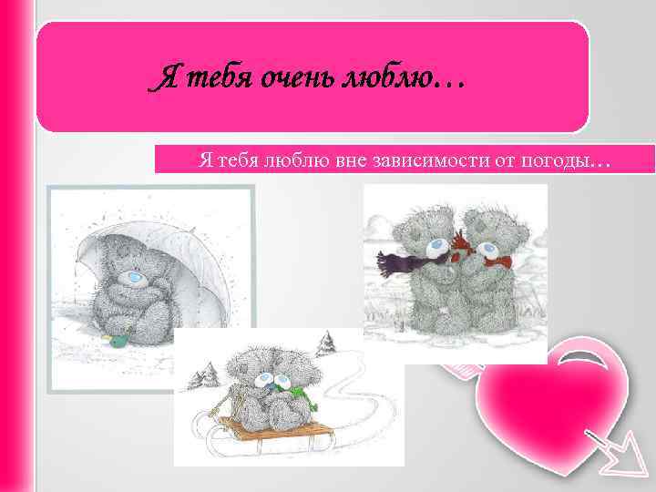Я тебя очень люблю… Я тебя люблю вне зависимости от погоды… 